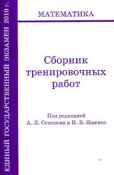 ЕГЭ 2010. Математика. Сборник тренировочных работ - Под ред. Семёнова А.Л., Ященко И.В. Учебники, Презентации и Подготовка к Экзаменам для Школьников на Klass-Uchebnik.com
