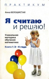 Я считаю и решаю! Уникальная методика обучения математике 3-4 года - Белошистая Анна. Учебники, Презентации и Подготовка к Экзаменам для Школьников на Klass-Uchebnik.com
