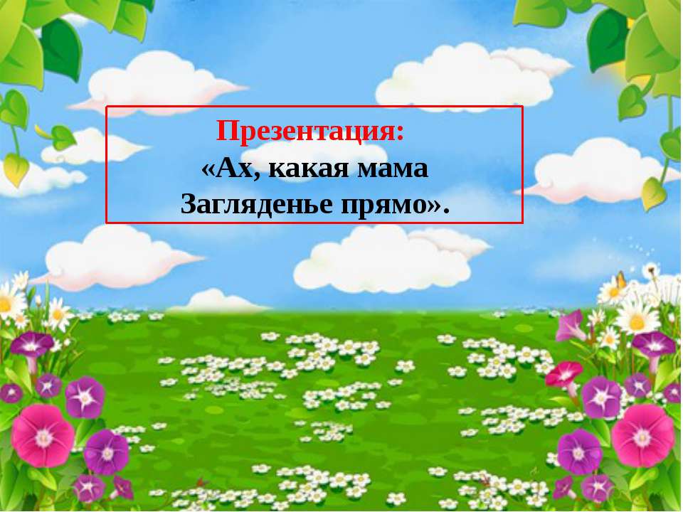 Презентация "Ах, какая мама" Учебники, Презентации и Подготовка к Экзаменам для Школьников на Klass-Uchebnik.com
