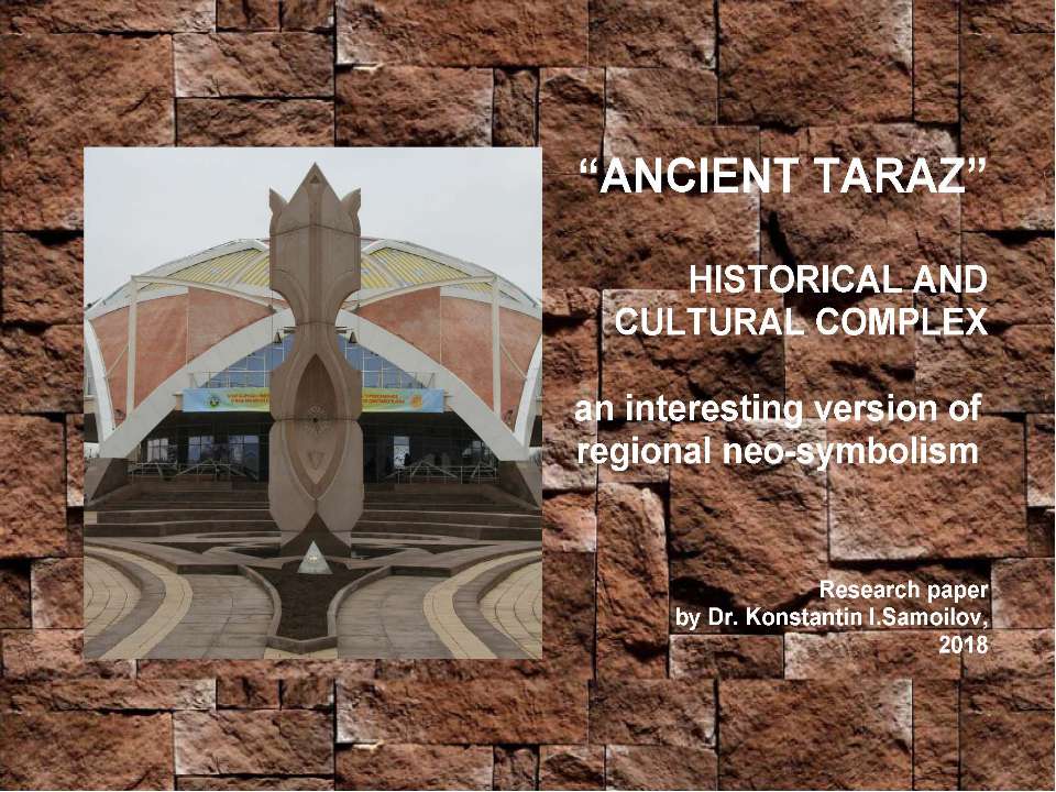The “ANCIENT TARAZ” HISTORICAL AND CULTURAL COMPLEX: an interesting version of regional neo-symbolism / Research paper by Dr. Konstantin I.Samoilov, Almaty, 2018. – 52 p. Учебники, Презентации и Подготовка к Экзаменам для Школьников на Klass-Uchebnik.com