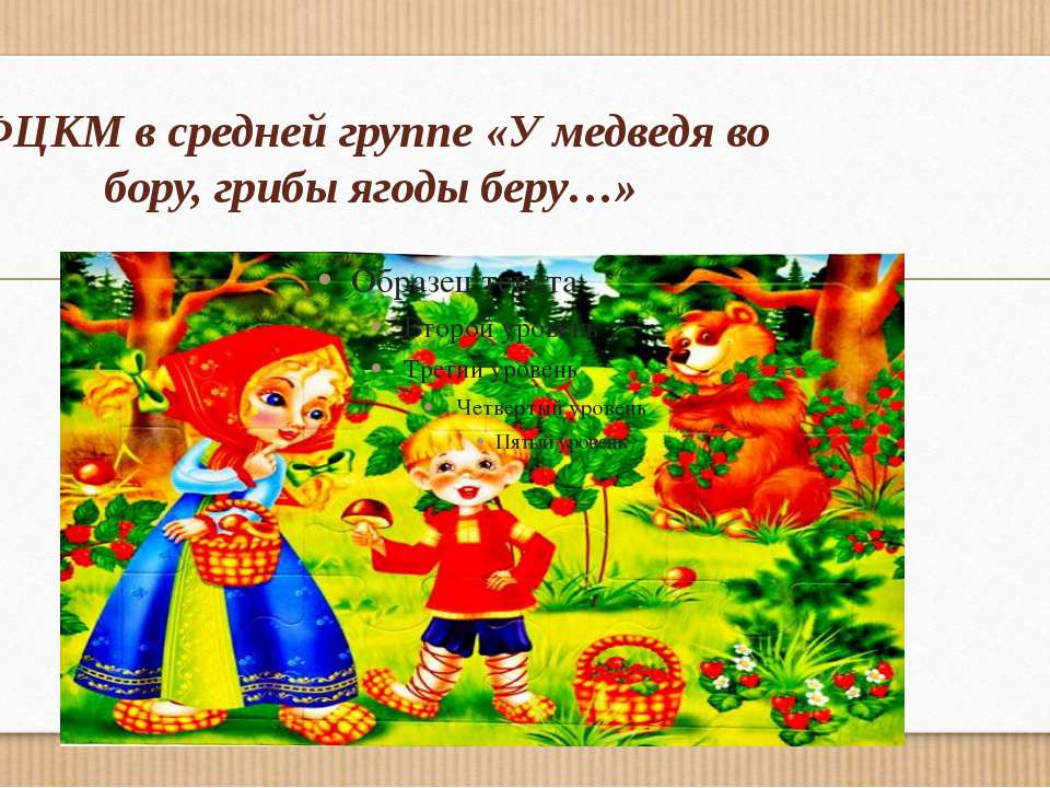 ФЦКМ в средней группе «У медведя во бору, грибы ягоды беру…» Учебники, Презентации и Подготовка к Экзаменам для Школьников на Klass-Uchebnik.com