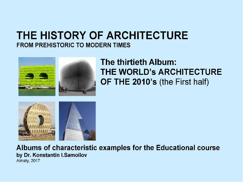 THE WORLD’s ARCHITECTURE OF THE 2010’s (the First half) / The history of Architecture from Prehistoric to Modern times: The Album-30 / by Dr. Konstantin I.Samoilov. – Almaty, 2017. – 18 Учебники, Презентации и Подготовка к Экзаменам для Школьников на Klass-Uchebnik.com