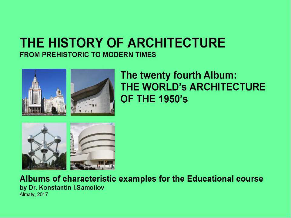THE WORLD’s ARCHITECTURE OF THE 1950’s / The history of Architecture from Prehistoric to Modern times: The Album-24 / by Dr. Konstantin I.Samoilov. – Almaty, 2017. – 18 p. Учебники, Презентации и Подготовка к Экзаменам для Школьников на Klass-Uchebnik.com