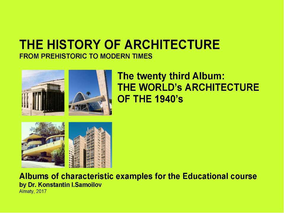 THE WORLD’s ARCHITECTURE OF THE 1940’s / The history of Architecture from Prehistoric to Modern times: The Album-23 / by Dr. Konstantin I.Samoilov. – Almaty, 2017. – 18 p. Учебники, Презентации и Подготовка к Экзаменам для Школьников на Klass-Uchebnik.com