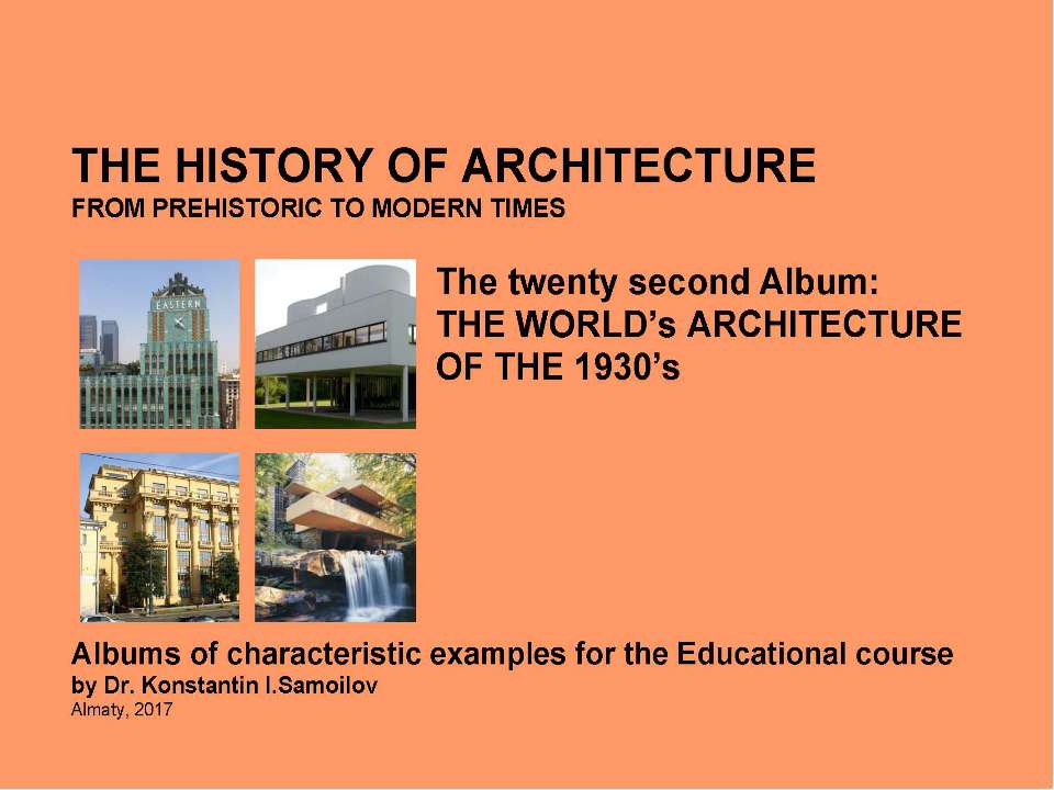 THE WORLD’s ARCHITECTURE OF THE 1930’s / The history of Architecture from Prehistoric to Modern times: The Album-22 / by Dr. Konstantin I.Samoilov. – Almaty, 2017. – 18 p Учебники, Презентации и Подготовка к Экзаменам для Школьников на Klass-Uchebnik.com