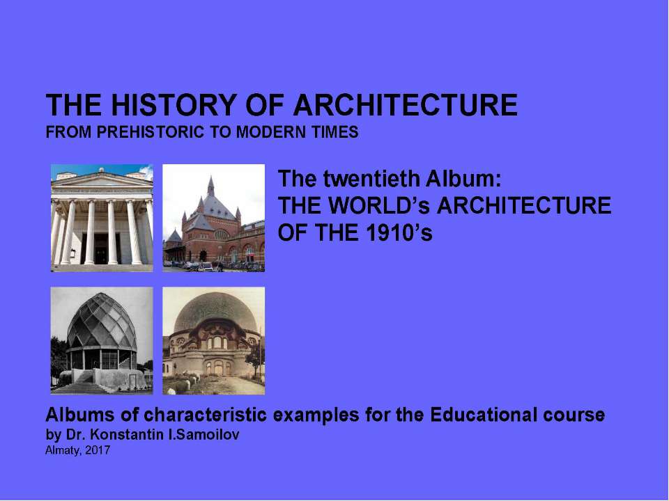 THE WORLD’s ARCHITECTURE OF THE 1910’s / The history of Architecture from Prehistoric to Modern times: The Album-20 / by Dr. Konstantin I.Samoilov. – Almaty, 2017. – 18 p. Учебники, Презентации и Подготовка к Экзаменам для Школьников на Klass-Uchebnik.com