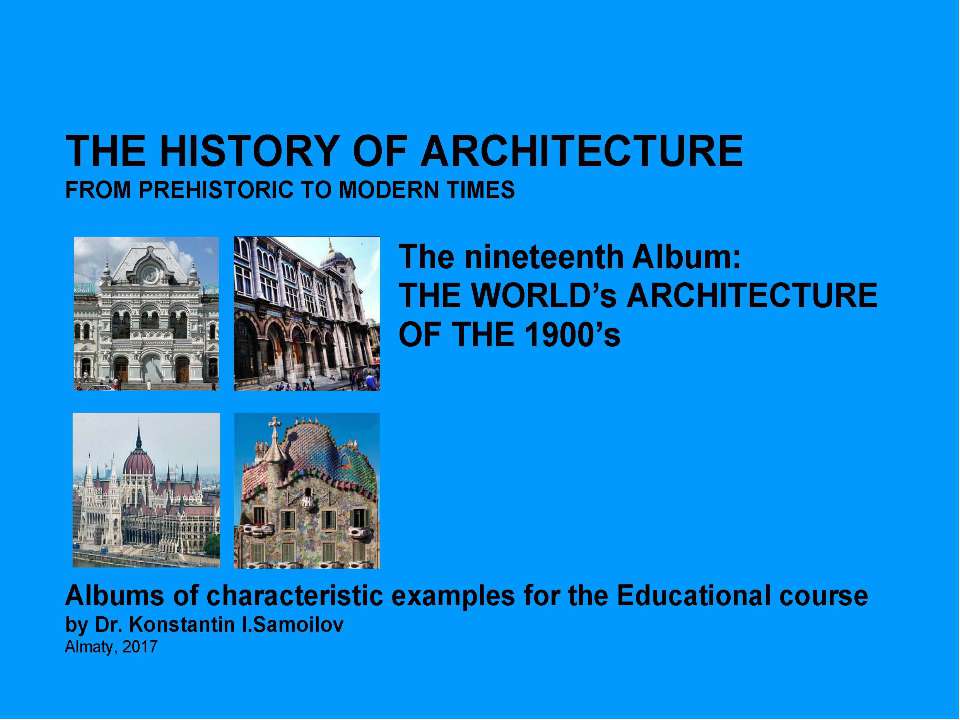 THE WORLD’s ARCHITECTURE OF THE 1900’s / The history of Architecture from Prehistoric to Modern times: The Album-19 / by Dr. Konstantin I.Samoilov. – Almaty, 2017. – 18 p. Учебники, Презентации и Подготовка к Экзаменам для Школьников на Klass-Uchebnik.com