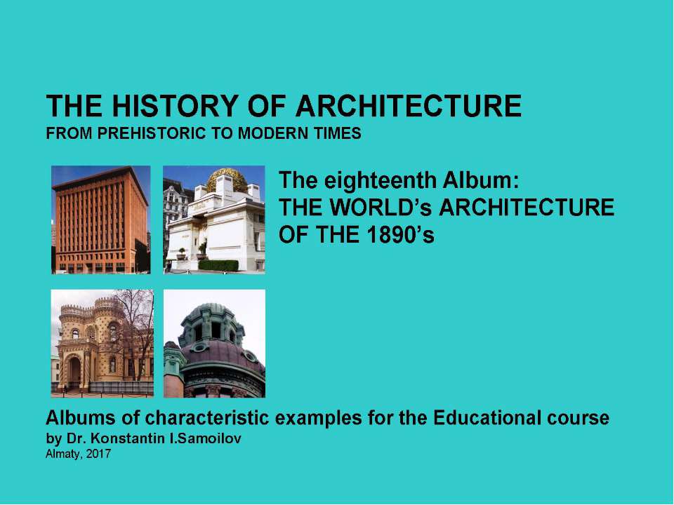 THE WORLD’s ARCHITECTURE OF THE 1890’s / The history of Architecture from Prehistoric to Modern times: The Album-18 / by Dr. Konstantin I.Samoilov. – Almaty, 2017. – 18 p. Учебники, Презентации и Подготовка к Экзаменам для Школьников на Klass-Uchebnik.com