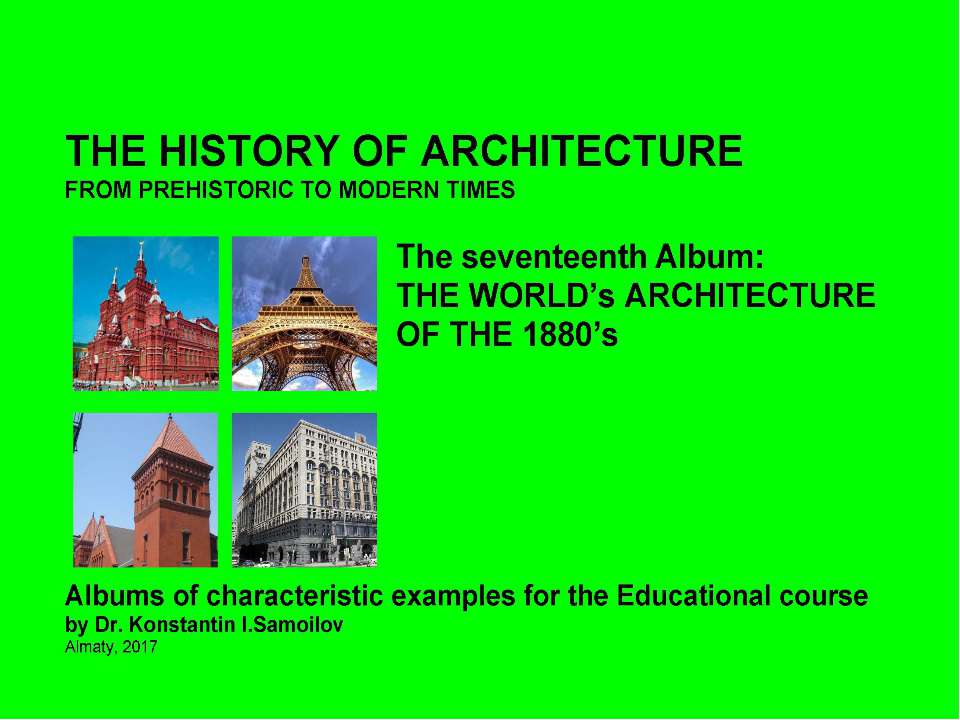 THE WORLD’s ARCHITECTURE OF THE 1880’s / The history of Architecture from Prehistoric to Modern times: The Album-17 / by Dr. Konstantin I.Samoilov. – Almaty, 2017. – 18 p. Учебники, Презентации и Подготовка к Экзаменам для Школьников на Klass-Uchebnik.com