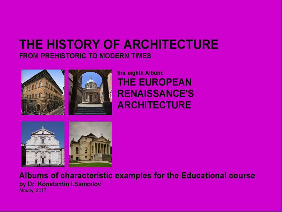 THE EUROPEAN RENAISSANCE'S ARCHITECTURE / The history of Architecture from Prehistoric to Modern times: The Album-8 / by Dr. Konstantin I.Samoilov. – Almaty, 2017. – 18 p. Учебники, Презентации и Подготовка к Экзаменам для Школьников на Klass-Uchebnik.com