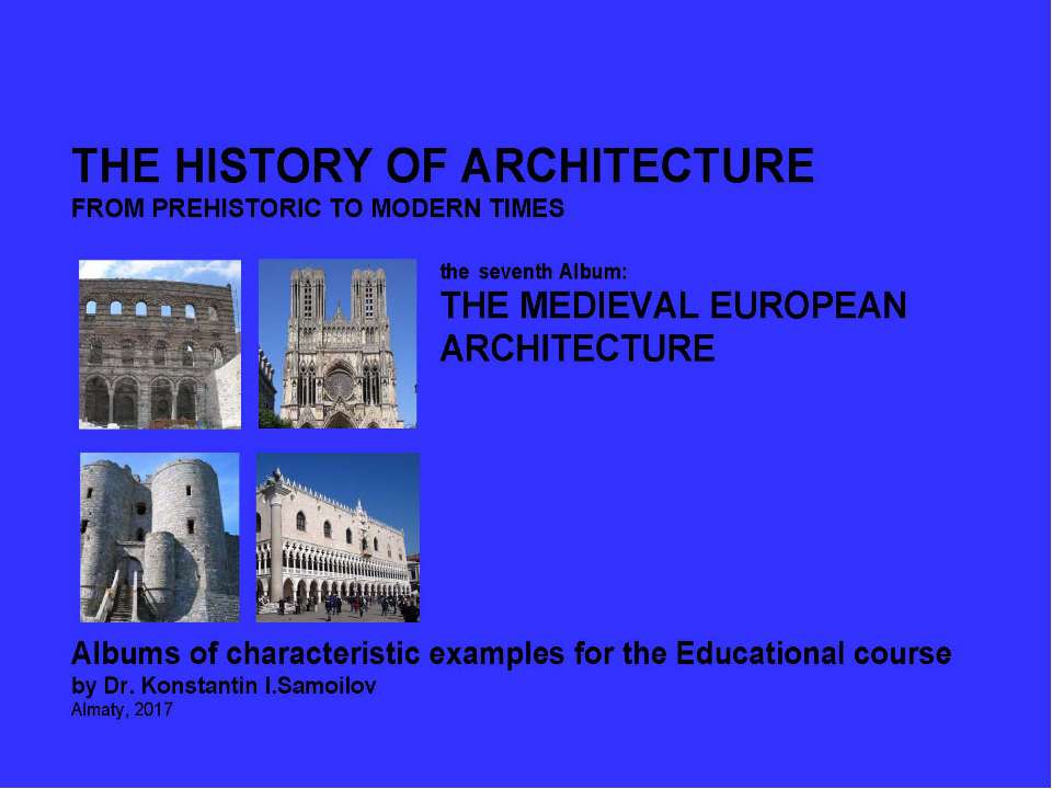 THE MEDIEVAL EUROPEAN ARCHITECTURE / The history of Architecture from Prehistoric to Modern times: The Album-7 / by Dr. Konstantin I.Samoilov. – Almaty, 2017. – 18 p. Учебники, Презентации и Подготовка к Экзаменам для Школьников на Klass-Uchebnik.com
