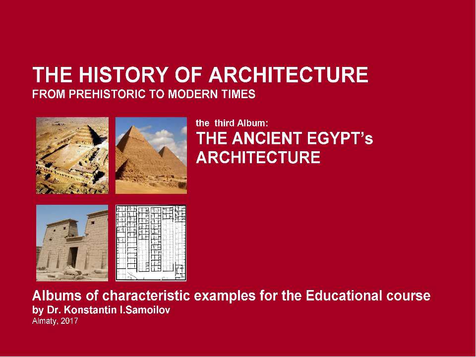 THE ANCIENT EGYPT’s ARCHITECTURE / The history of Architecture from Prehistoric to Modern times: The Album-3 / by Dr. Konstantin I.Samoilov. – Almaty, 2017. – 18 p. Учебники, Презентации и Подготовка к Экзаменам для Школьников на Klass-Uchebnik.com