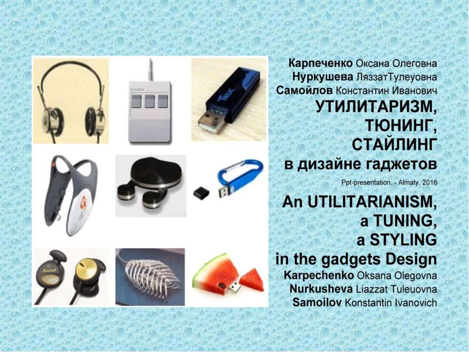 An Utilitarianism, a Tuning, a Styling in the gadgets design / Karpechenko O.O., Nurkusheva L.T., Samoilov K.I. – Ppt-presentation.- Almaty, 2016. – 118 p. Учебники, Презентации и Подготовка к Экзаменам для Школьников на Klass-Uchebnik.com