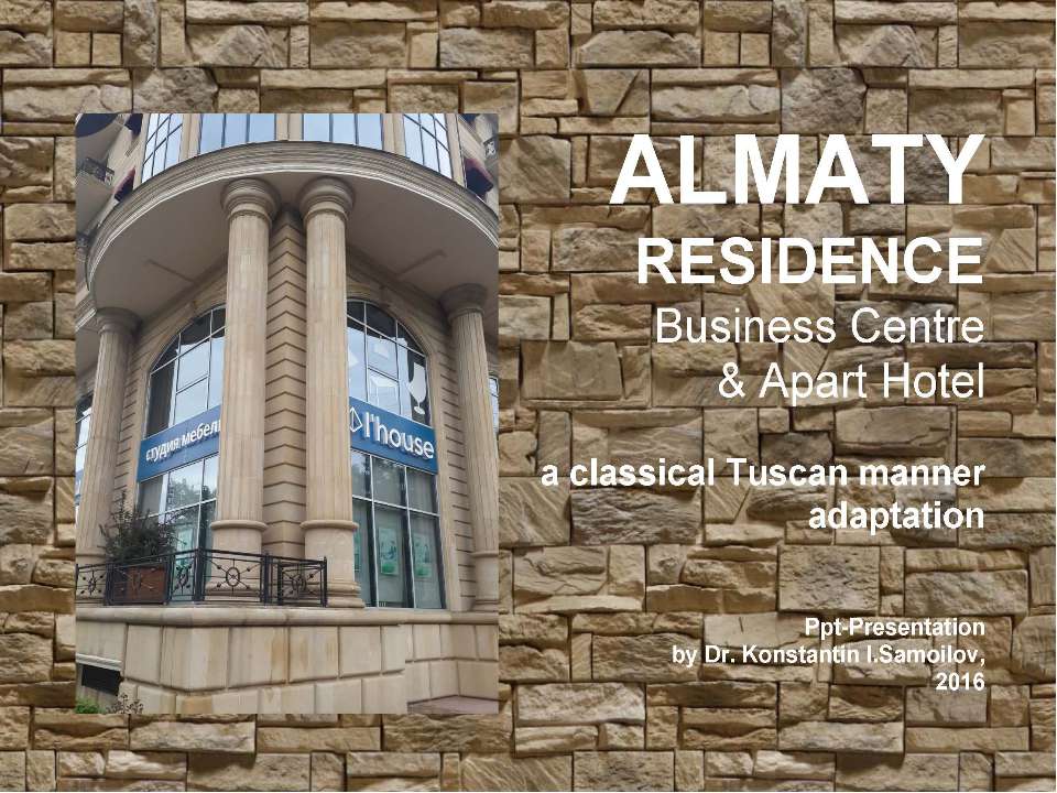 The “ALMATY RESIDENCE” Business Centre & Apart Hotel: a classical Tuscan manner adaptation / ppt-Presentation by Dr. Konstantin I.Samoilov. - Almaty, 2016. – 46 p. Учебники, Презентации и Подготовка к Экзаменам для Школьников на Klass-Uchebnik.com