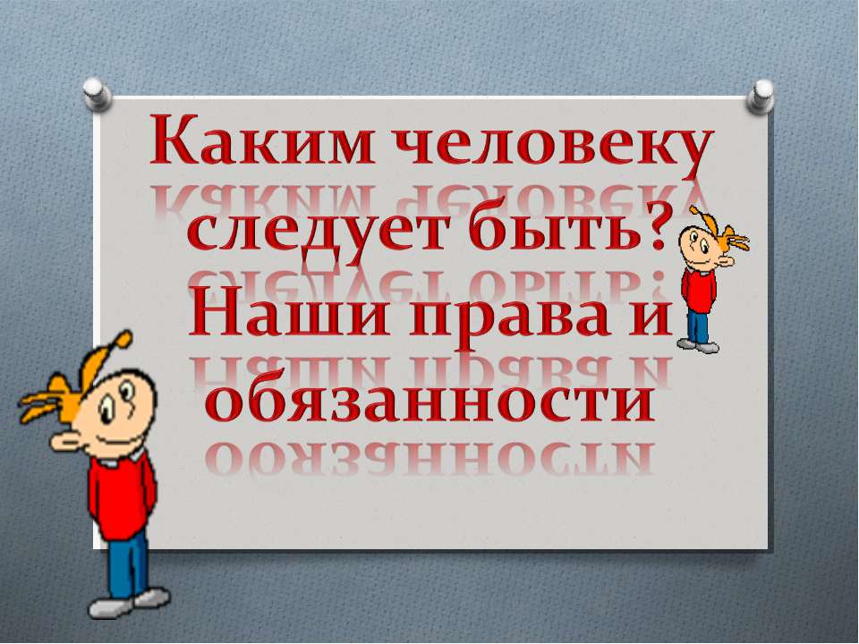 Каким человеку следует быть? Наши права и обязанности Учебники, Презентации и Подготовка к Экзаменам для Школьников на Klass-Uchebnik.com