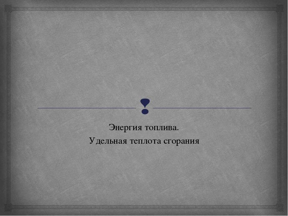 Энергия топлива. Удельная теплота сгорания Учебники, Презентации и Подготовка к Экзаменам для Школьников на Klass-Uchebnik.com