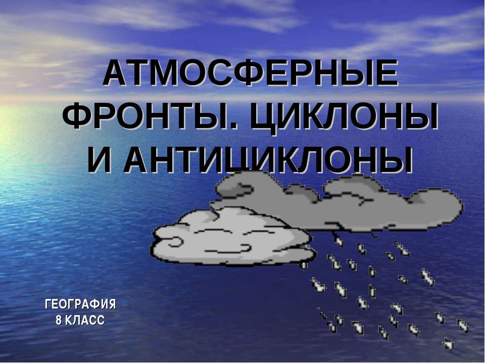Атмосферные фронты. Циклоны и антициклоны 8 класс - Учебники, Презентации и Подготовка к Экзаменам для Школьников на Klass-Uchebnik.com