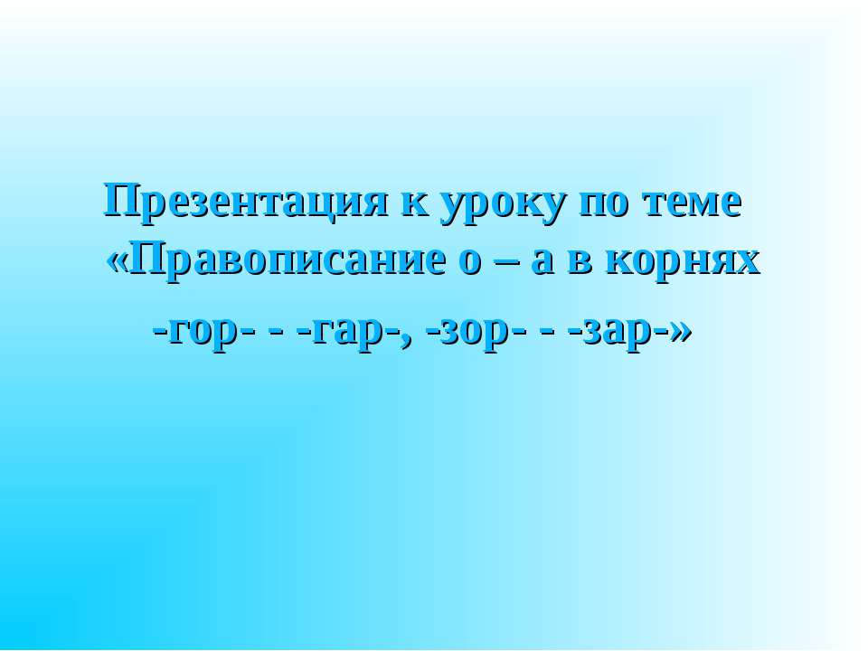 Правописание о – а в корнях -гор- - -гар-, -зор- - -зар- Учебники, Презентации и Подготовка к Экзаменам для Школьников на Klass-Uchebnik.com