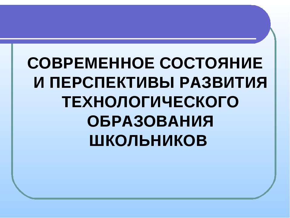 Современное состояние и перспективы развития технологического образования школьников Учебники, Презентации и Подготовка к Экзаменам для Школьников на Klass-Uchebnik.com
