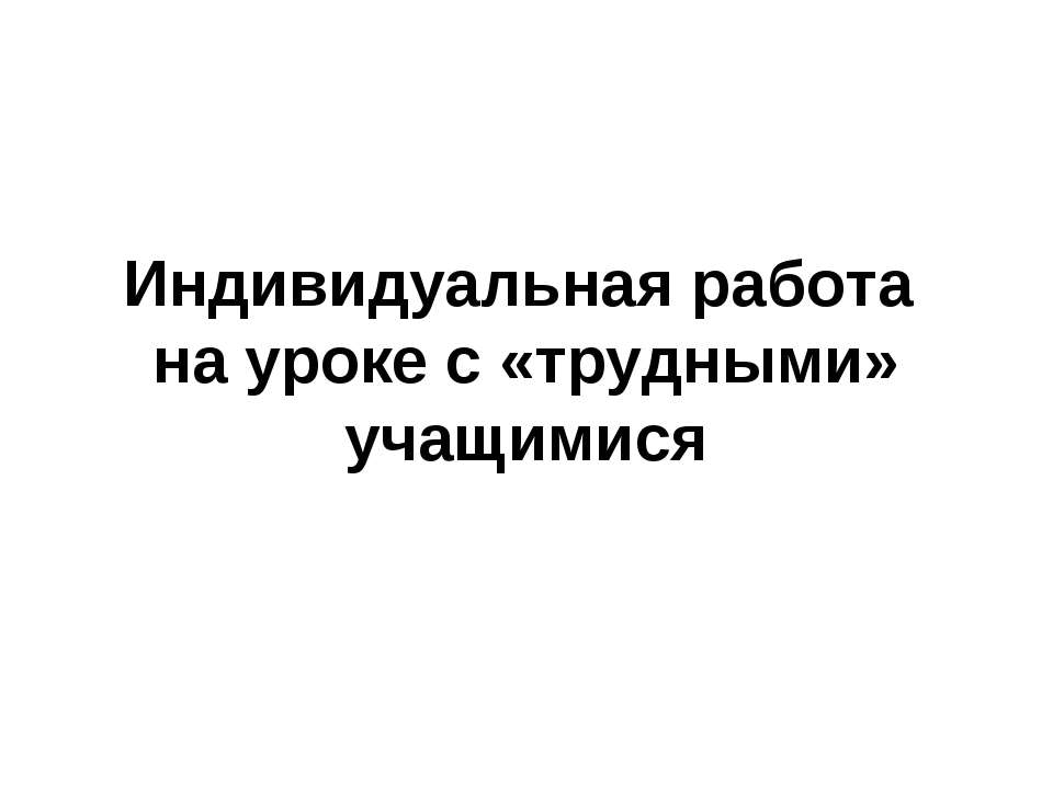 Индивидуальная работа на уроке с «трудными» учащимися Учебники, Презентации и Подготовка к Экзаменам для Школьников на Klass-Uchebnik.com