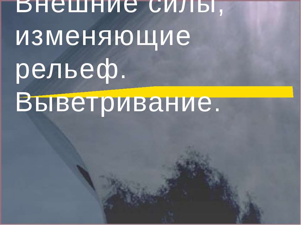 Внешние силы, изменяющие рельеф. Выветривание - Учебники, Презентации и Подготовка к Экзаменам для Школьников на Klass-Uchebnik.com
