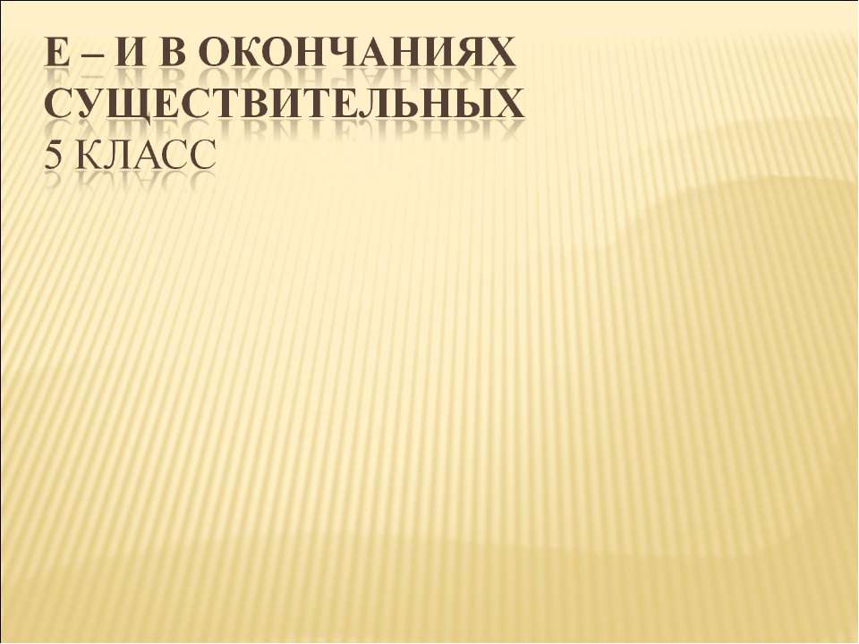 Е – И в окончаниях существительных Учебники, Презентации и Подготовка к Экзаменам для Школьников на Klass-Uchebnik.com