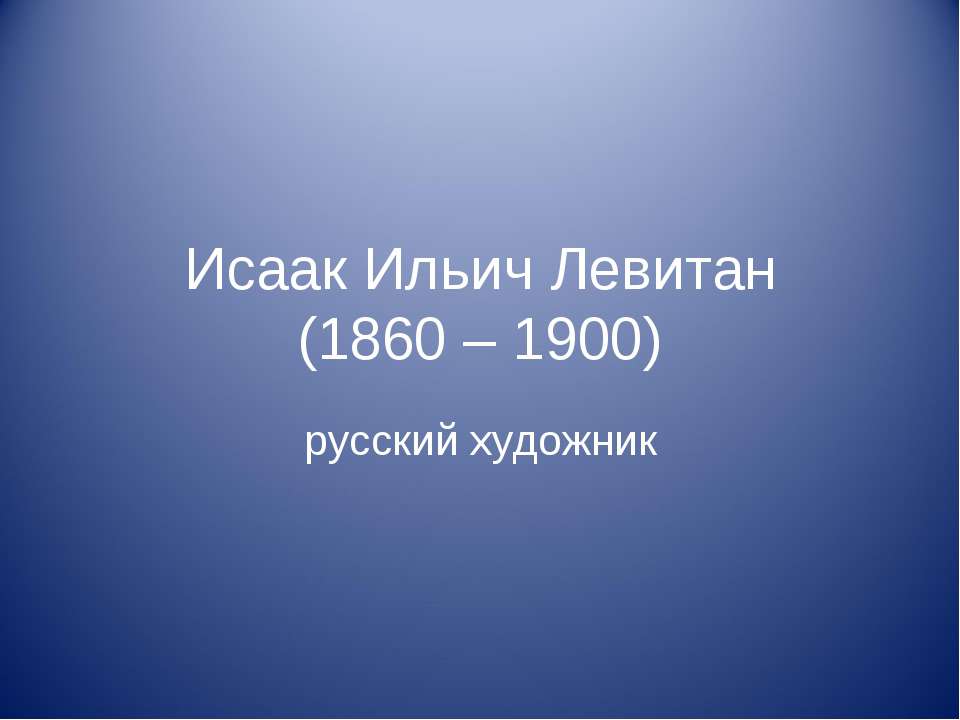 Исаак Ильич Левитан (1860 – 1900) Учебники, Презентации и Подготовка к Экзаменам для Школьников на Klass-Uchebnik.com