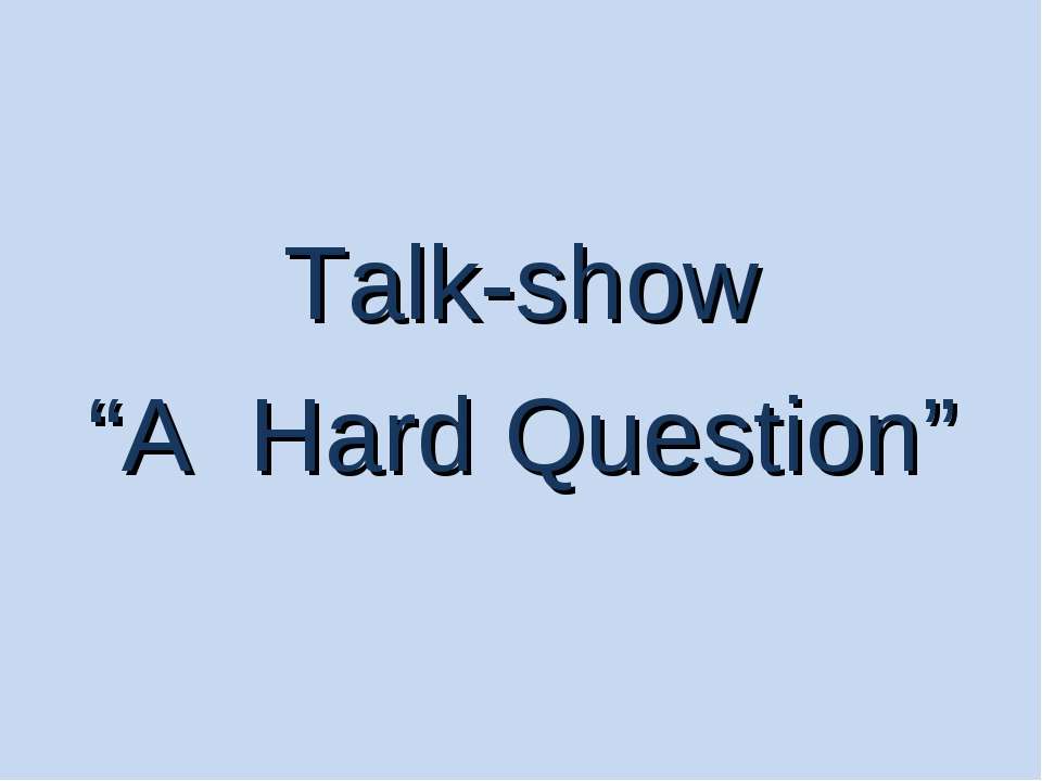 Talk-show “A Hard Question” - Учебники, Презентации и Подготовка к Экзаменам для Школьников на Klass-Uchebnik.com