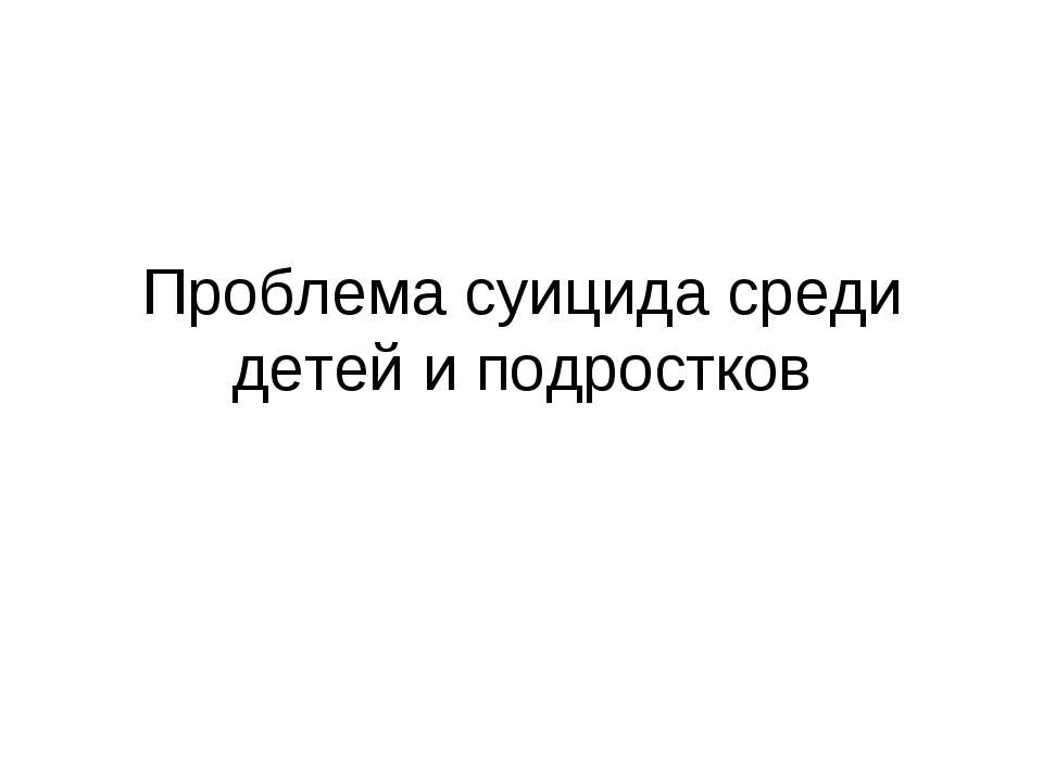 Проблема суицида среди детей и подростков - Учебники, Презентации и Подготовка к Экзаменам для Школьников на Klass-Uchebnik.com
