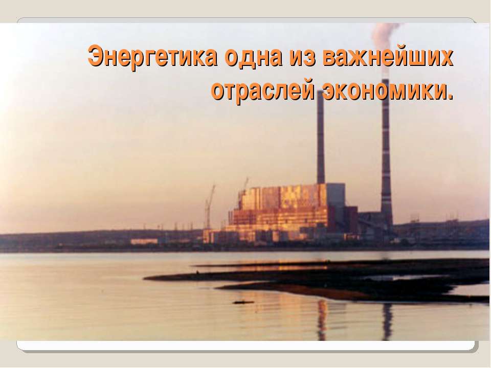 Энергетика одна из важнейших отраслей экономики - Учебники, Презентации и Подготовка к Экзаменам для Школьников на Klass-Uchebnik.com