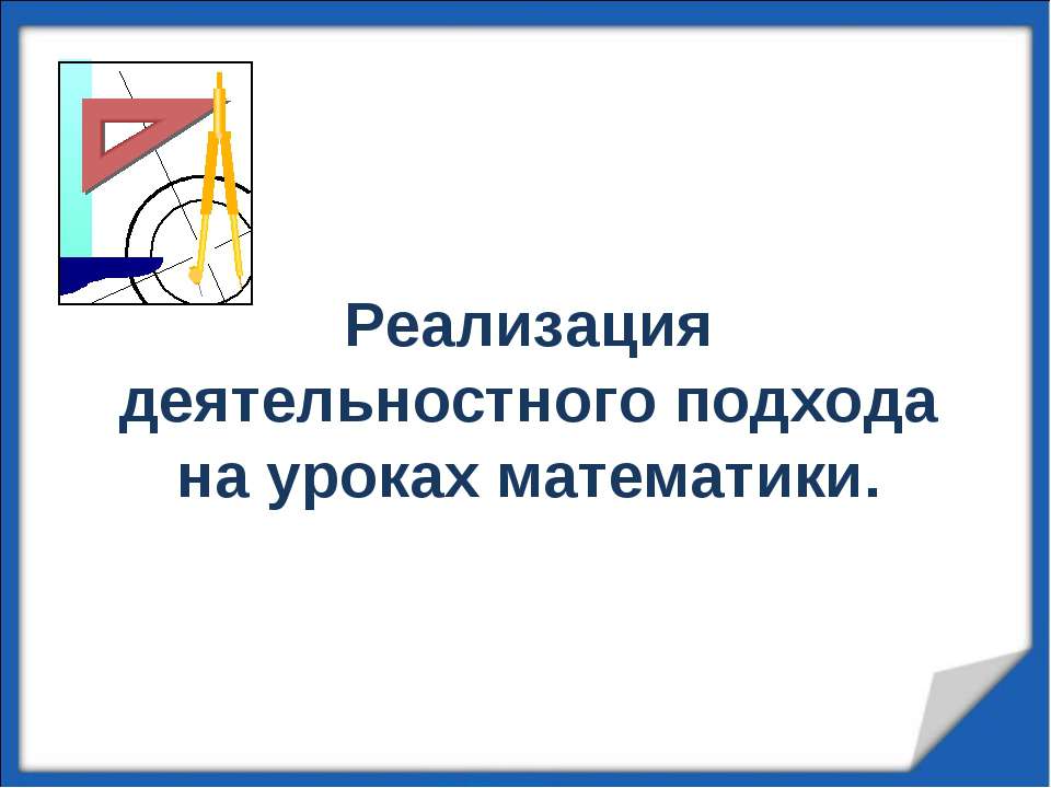 Реализация деятельностного подхода на уроках математики - Учебники, Презентации и Подготовка к Экзаменам для Школьников на Klass-Uchebnik.com