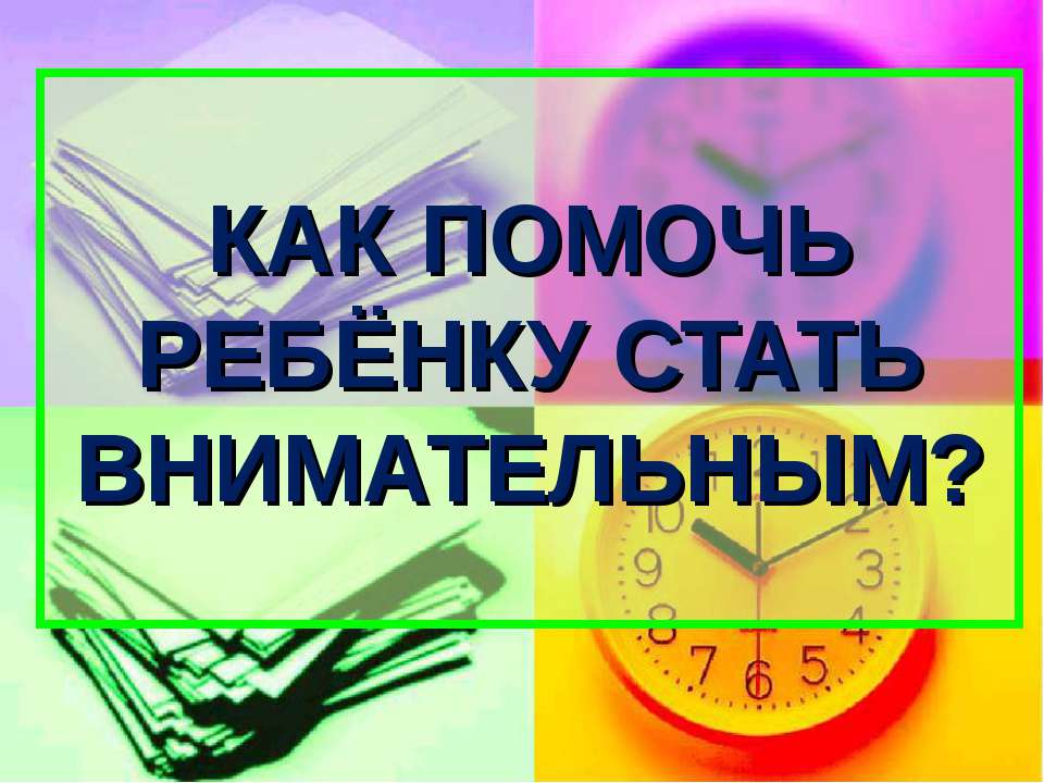 Как помочь ребенку стать внимательным? - Учебники, Презентации и Подготовка к Экзаменам для Школьников на Klass-Uchebnik.com