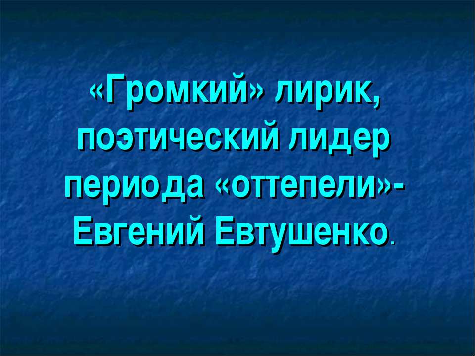 «Громкий» лирик, поэтический лидер периода «оттепели»-Евгений Евтушенко Учебники, Презентации и Подготовка к Экзаменам для Школьников на Klass-Uchebnik.com