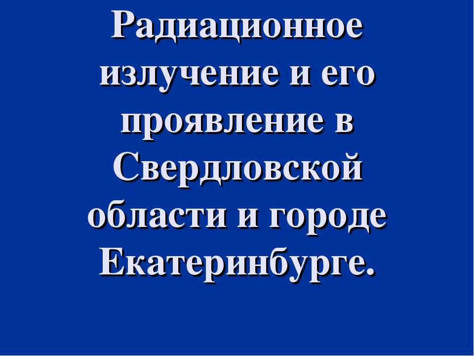 Радиационное излучение и его проявление в Свердловской области и городе Екатеринбурге Учебники, Презентации и Подготовка к Экзаменам для Школьников на Klass-Uchebnik.com