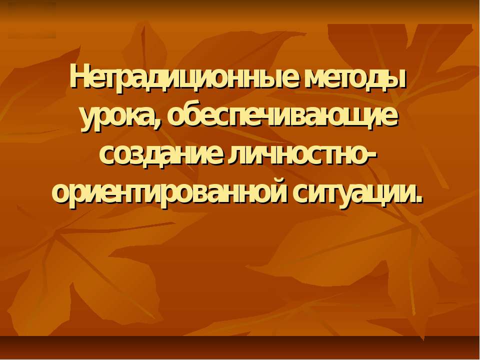 Нетрадиционные методы урока, обеспечивающие создание личностно-ориентированной ситуации - Учебники, Презентации и Подготовка к Экзаменам для Школьников на Klass-Uchebnik.com