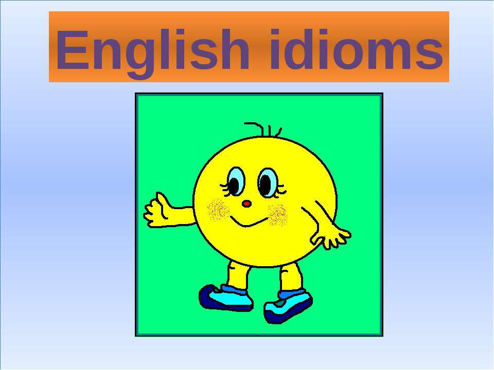 English idioms Учебники, Презентации и Подготовка к Экзаменам для Школьников на Klass-Uchebnik.com