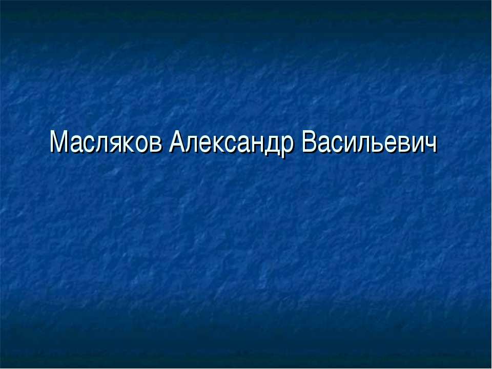 Масляков Александр Васильевич - Учебники, Презентации и Подготовка к Экзаменам для Школьников на Klass-Uchebnik.com