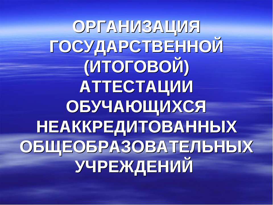 Организация государственной (итоговой) аттестации обучающихся неаккредитованных общеобразовательных учреждений - Учебники, Презентации и Подготовка к Экзаменам для Школьников на Klass-Uchebnik.com