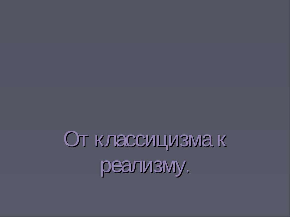 От классицизма к реализму - Учебники, Презентации и Подготовка к Экзаменам для Школьников на Klass-Uchebnik.com