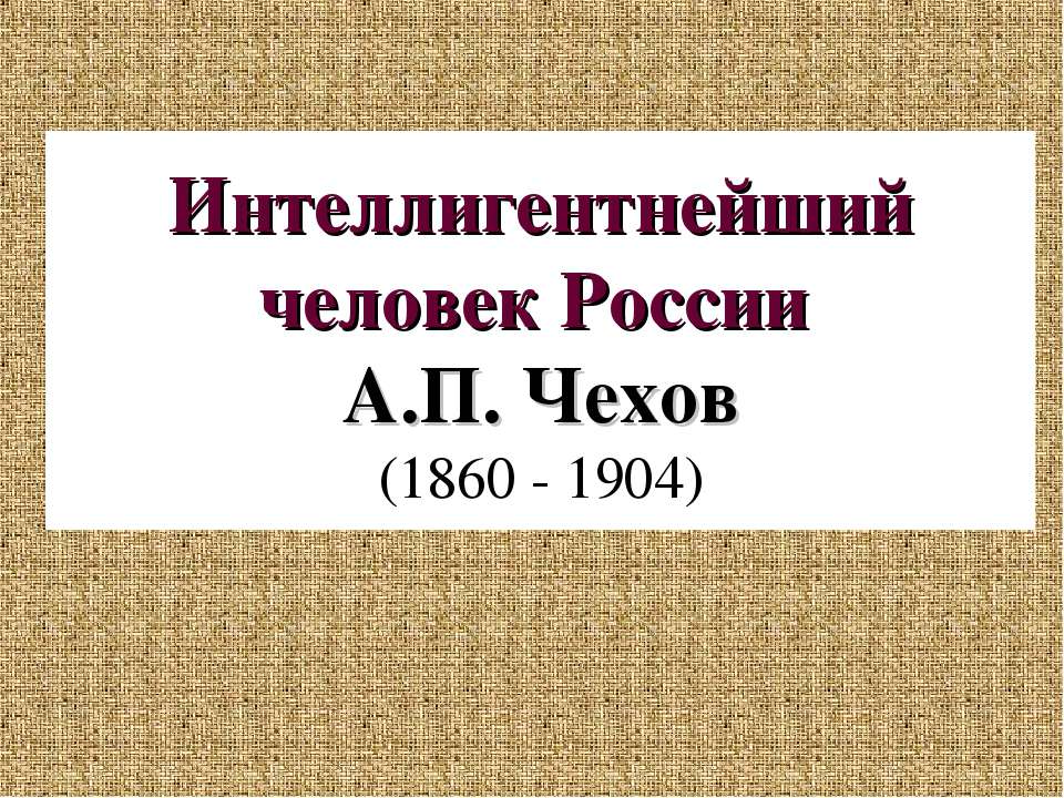 Интеллигентнейший человек России А.П. Чехов (1860 - 1904) - Учебники, Презентации и Подготовка к Экзаменам для Школьников на Klass-Uchebnik.com