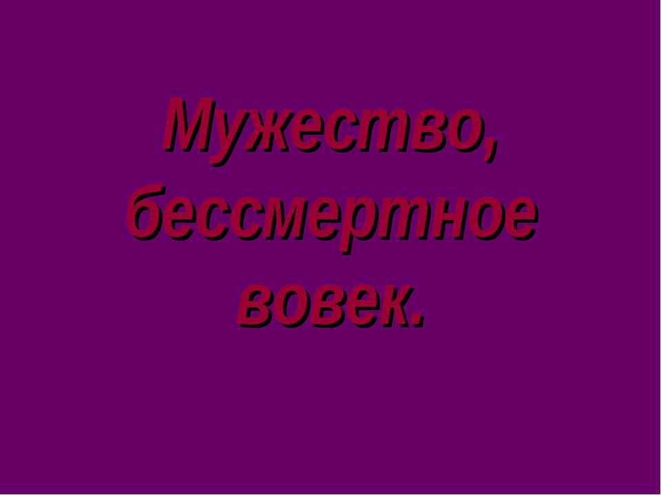 Мужество, бессмертное вовек Учебники, Презентации и Подготовка к Экзаменам для Школьников на Klass-Uchebnik.com