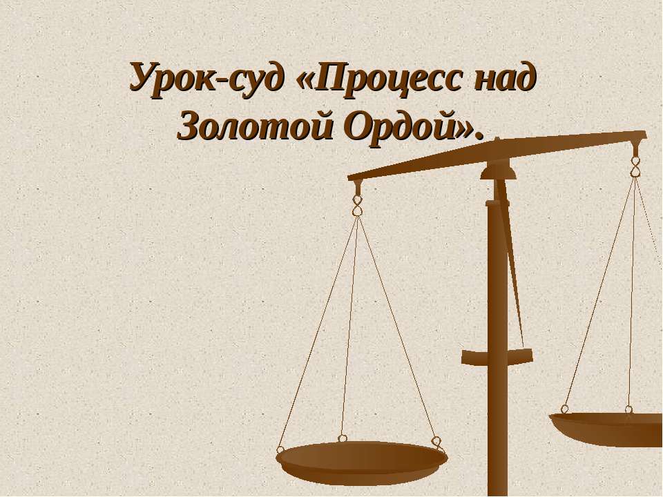 Процесс над Золотой Ордой - Учебники, Презентации и Подготовка к Экзаменам для Школьников на Klass-Uchebnik.com