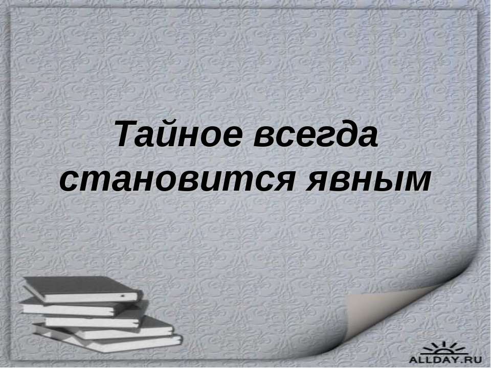 Тайное всегда становится явным - Учебники, Презентации и Подготовка к Экзаменам для Школьников на Klass-Uchebnik.com