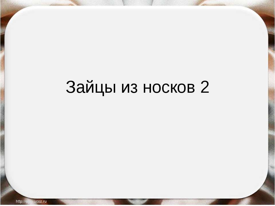 Зайцы из носков 2 - Учебники, Презентации и Подготовка к Экзаменам для Школьников на Klass-Uchebnik.com