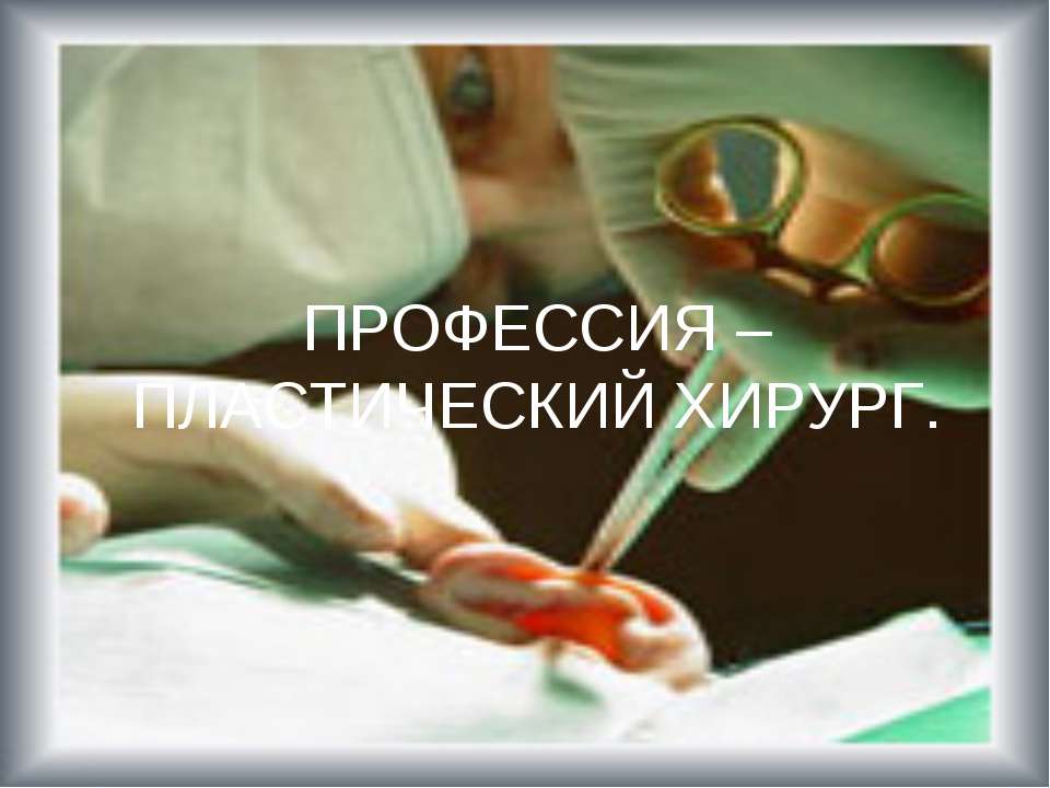 Профессия - пластический хирург - Учебники, Презентации и Подготовка к Экзаменам для Школьников на Klass-Uchebnik.com