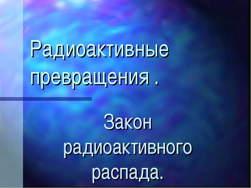 Радиоактивные превращения. Закон радиоактивного распада Учебники, Презентации и Подготовка к Экзаменам для Школьников на Klass-Uchebnik.com