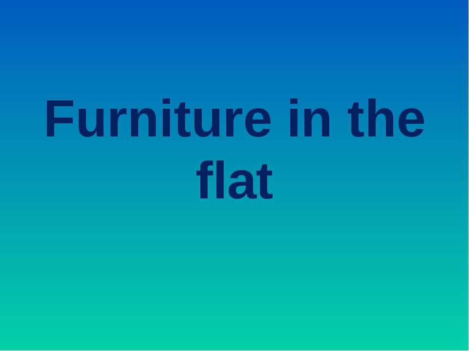 Furniture in the flat - Учебники, Презентации и Подготовка к Экзаменам для Школьников на Klass-Uchebnik.com