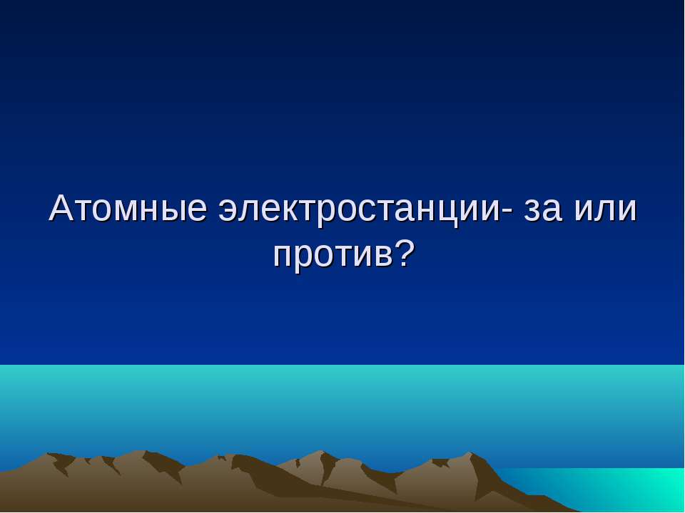 Атомные электростанции - за или против? - Учебники, Презентации и Подготовка к Экзаменам для Школьников на Klass-Uchebnik.com