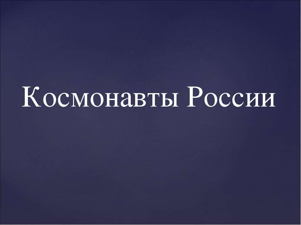 Космонавты России - Учебники, Презентации и Подготовка к Экзаменам для Школьников на Klass-Uchebnik.com