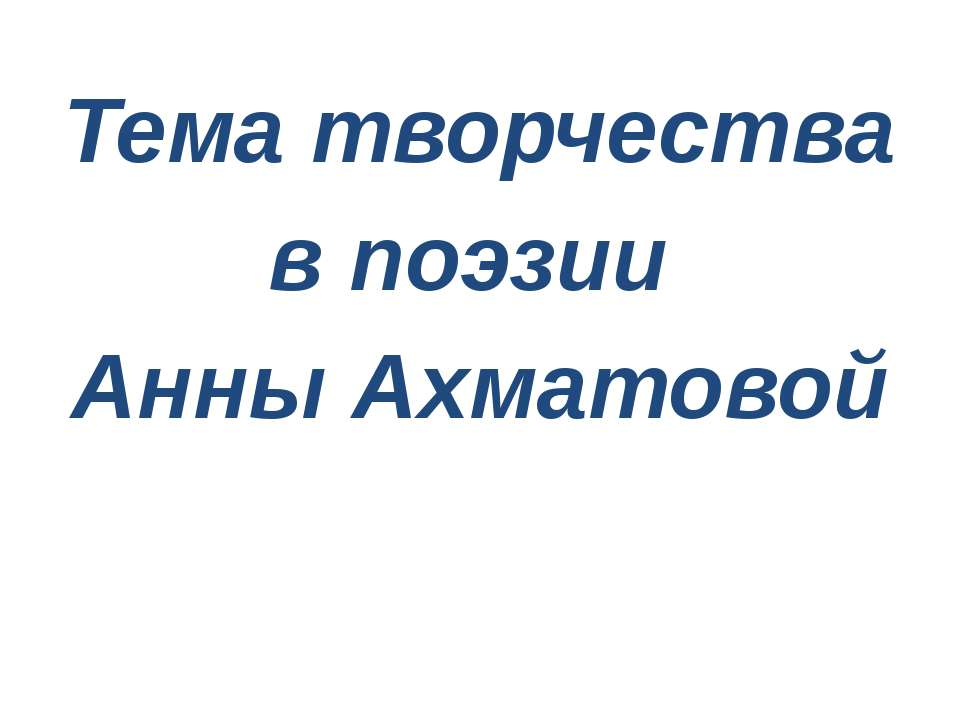 Тема творчества в поэзии Анны Ахматовой - Учебники, Презентации и Подготовка к Экзаменам для Школьников на Klass-Uchebnik.com